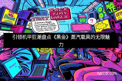 引领机甲狂潮盘点《黑金》蒸汽载具的无限魅力
